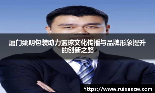 厦门姚明包装助力篮球文化传播与品牌形象提升的创新之路