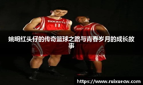 姚明红头仔的传奇篮球之路与青春岁月的成长故事