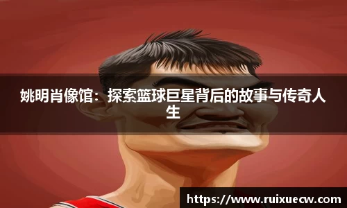 姚明肖像馆：探索篮球巨星背后的故事与传奇人生