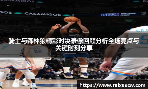 骑士与森林狼精彩对决录像回顾分析全场亮点与关键时刻分享