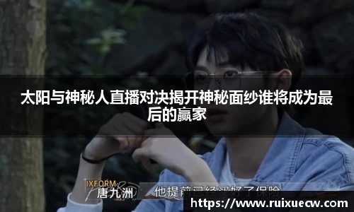 太阳与神秘人直播对决揭开神秘面纱谁将成为最后的赢家