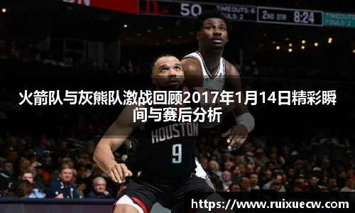 火箭队与灰熊队激战回顾2017年1月14日精彩瞬间与赛后分析