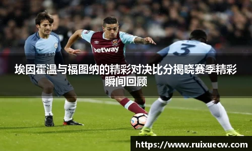 埃因霍温与福图纳的精彩对决比分揭晓赛季精彩瞬间回顾