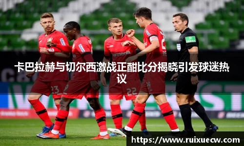 卡巴拉赫与切尔西激战正酣比分揭晓引发球迷热议