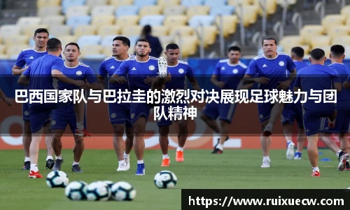 巴西国家队与巴拉圭的激烈对决展现足球魅力与团队精神