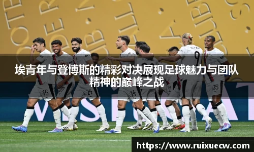 埃青年与登博斯的精彩对决展现足球魅力与团队精神的巅峰之战