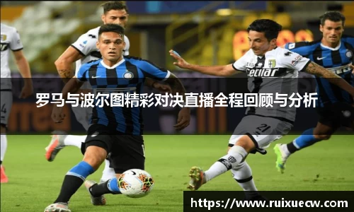 罗马与波尔图精彩对决直播全程回顾与分析