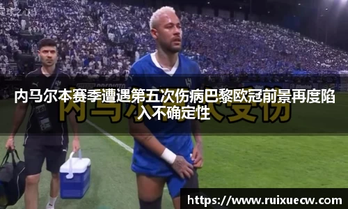 内马尔本赛季遭遇第五次伤病巴黎欧冠前景再度陷入不确定性