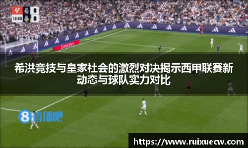 希洪竞技与皇家社会的激烈对决揭示西甲联赛新动态与球队实力对比
