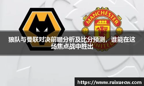 狼队与曼联对决前瞻分析及比分预测，谁能在这场焦点战中胜出