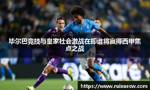 毕尔巴竞技与皇家社会激战在即谁将赢得西甲焦点之战