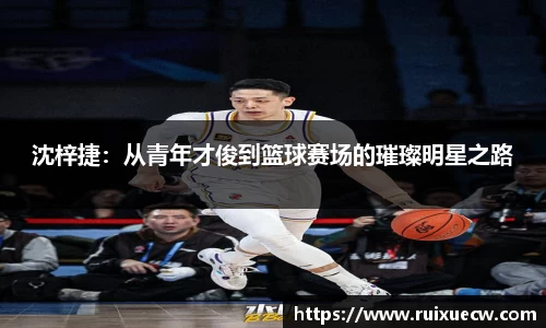 沈梓捷：从青年才俊到篮球赛场的璀璨明星之路