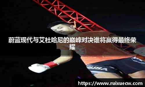 蔚蓝现代与艾杜哈尼的巅峰对决谁将赢得最终荣耀