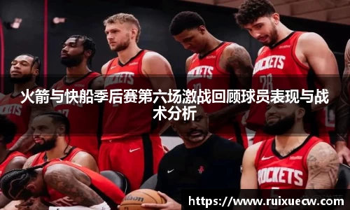 火箭与快船季后赛第六场激战回顾球员表现与战术分析