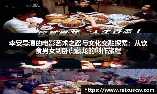 李安导演的电影艺术之路与文化交融探索：从饮食男女到卧虎藏龙的创作旅程