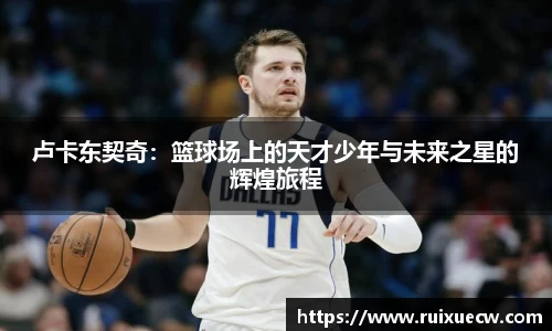 卢卡东契奇：篮球场上的天才少年与未来之星的辉煌旅程