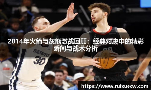 2014年火箭与灰熊激战回顾：经典对决中的精彩瞬间与战术分析
