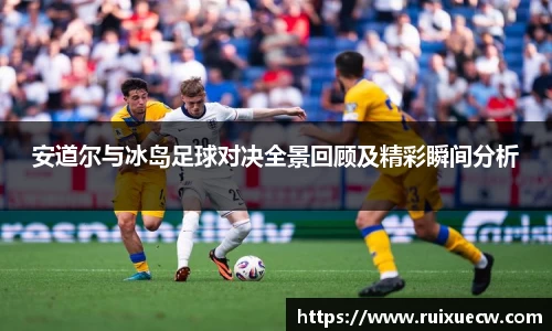 安道尔与冰岛足球对决全景回顾及精彩瞬间分析