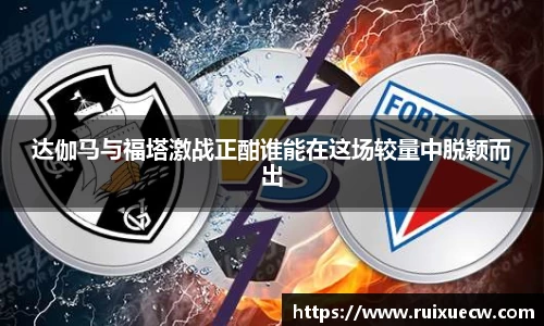 达伽马与福塔激战正酣谁能在这场较量中脱颖而出