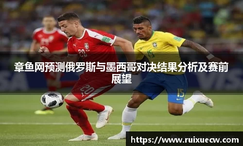 章鱼网预测俄罗斯与墨西哥对决结果分析及赛前展望