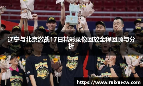 辽宁与北京激战17日精彩录像回放全程回顾与分析