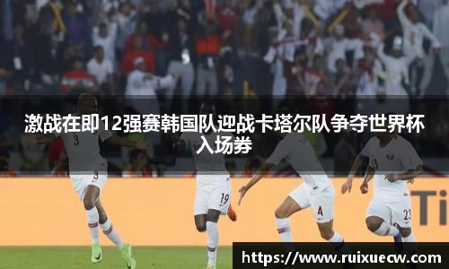 激战在即12强赛韩国队迎战卡塔尔队争夺世界杯入场券